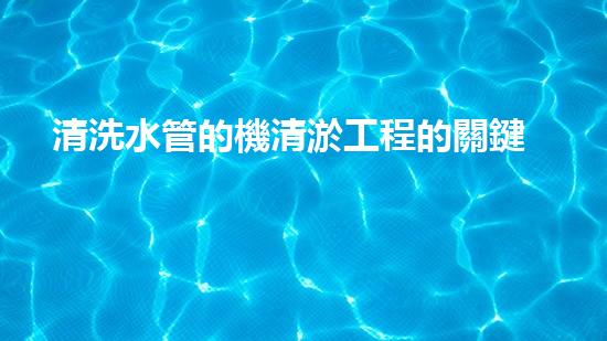 清洗水管的機清淤工程的關鍵技術與以后進展趨勢分析，你了解多少？